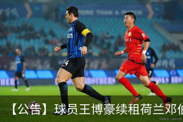 【公告】球员王博豪续租荷兰邓伯什足球俱乐部