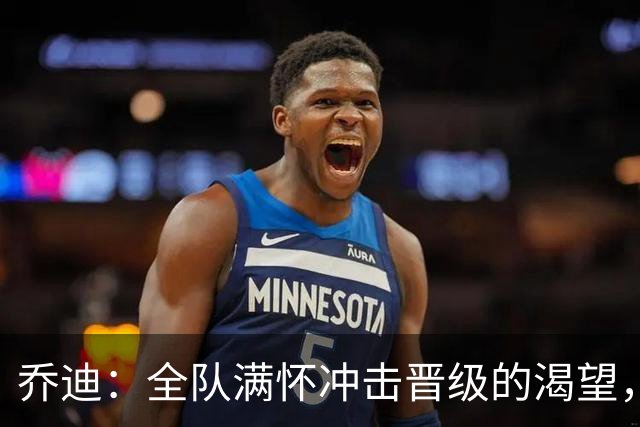 乔迪：全队满怀冲击晋级的渴望，希望能在足协杯走得更远