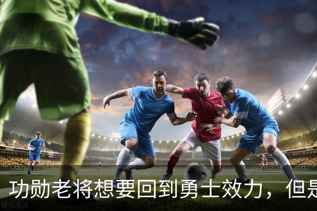 功勋老将想要回到勇士效力，但是看起来这一切短时间内不会发生？