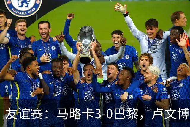 友谊赛：马略卡3-0巴黎，卢文博破门，维吉利、雷洛建功