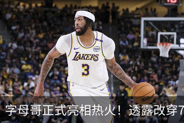 字母哥正式亮相热火！透露改穿7号原因 豪言目标是多次成为总冠军