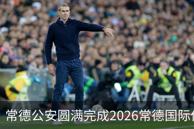常德公安圆满完成2026常德国际传奇足球明星挑战赛安保任务