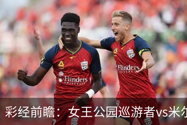 彩经前瞻：女王公园巡游者vs米尔沃尔，主队此前热身五连胜