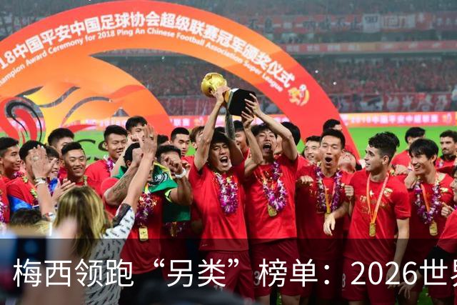 梅西领跑“另类”榜单：2026世界杯期间其球衣仿冒量全球登顶