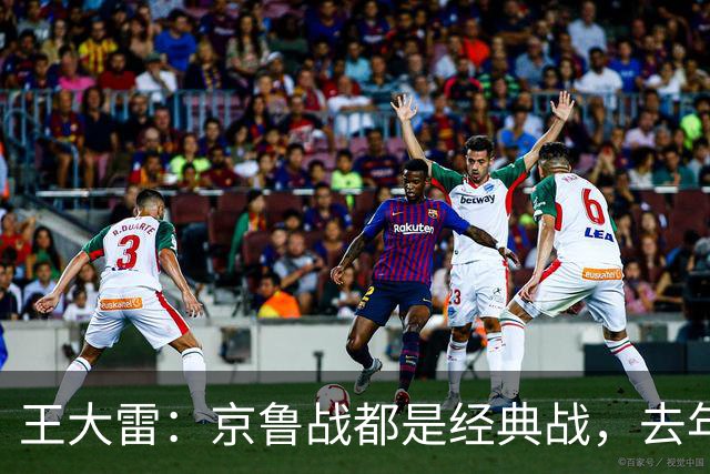 王大雷：京鲁战都是经典战，去年客场1比6和主场6比0都是经典案例