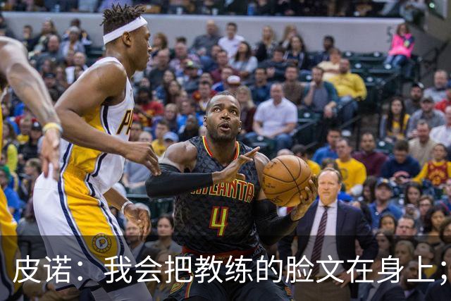 皮诺：我会把教练的脸文在身上；过去一个半月太不可思议了
