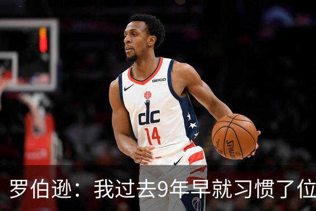 罗伯逊：我过去9年早就习惯了位置竞争；热刺的球员质量很高