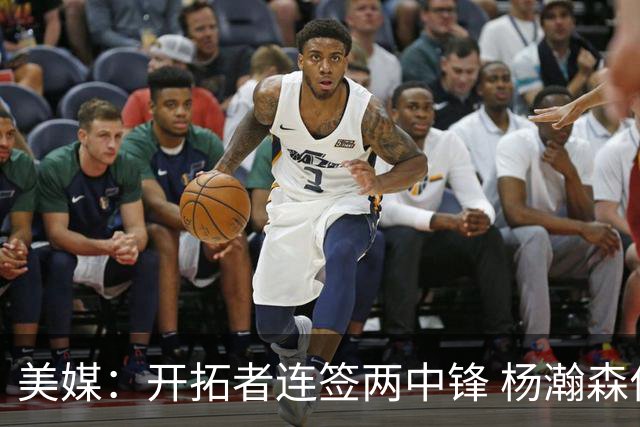 美媒：开拓者连签两中锋 杨瀚森位置岌岌可危