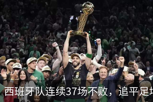 西班牙队连续37场不败，追平足坛国家队最长不败纪录，上次输球还是两年多以前