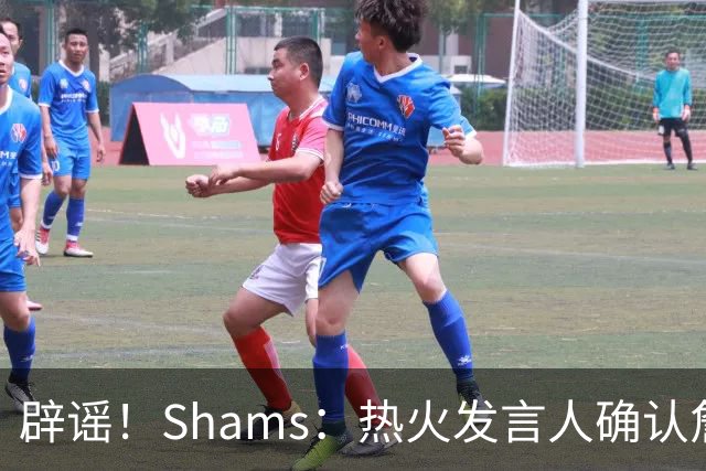 辟谣！Shams：热火发言人确认詹姆斯加盟发布会属于预案测试链接误发