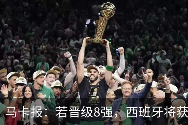 马卡报：若晋级8强，西班牙将获得足协的奖金