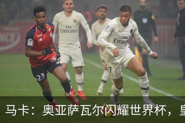 马卡：奥亚萨瓦尔闪耀世界杯，皇家社会担忧有球队开高价挖人