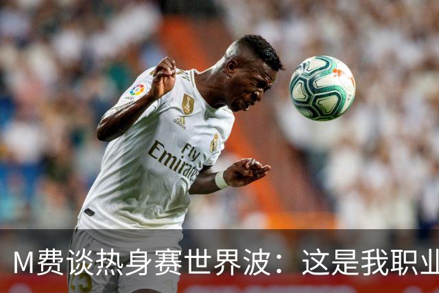 M费谈热身赛世界波：这是我职业生涯中目前最喜欢的进球